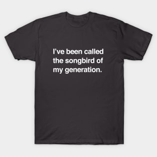 I've been called the songbird of my generation T-Shirt